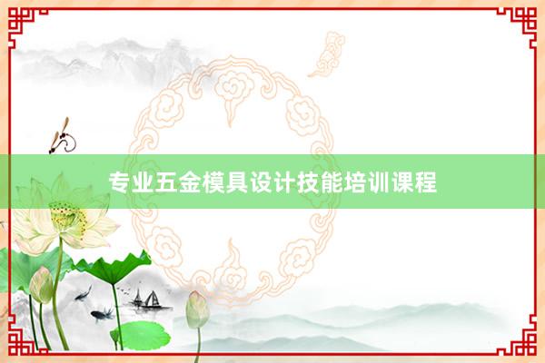 专业五金模具设计技能培训课程