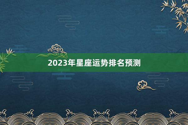 2023年星座运势排名预测